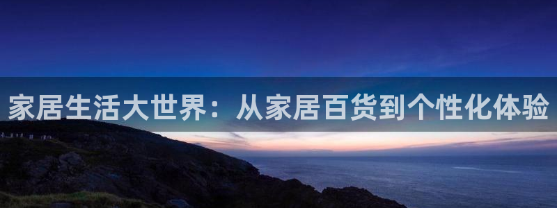 ug环球官网会员登录：家居生活大世界：从